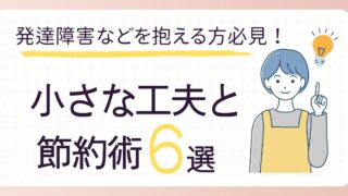 【発達障害などで家事ができない人必見】小さな工夫と節約術６選
