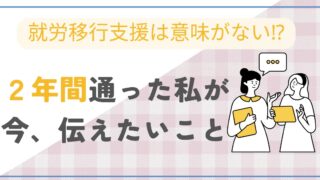 【就労移行支援は意味ない⁉︎】2年間通った私が今、伝えたいこと