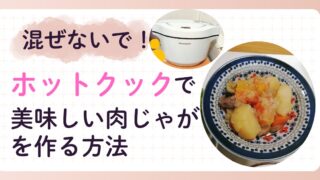 【混ぜないで！】ホットクックで美味しい肉じゃがを手軽に作る方法